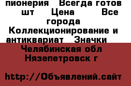 1.1) пионерия : Всегда готов ( 1 шт ) › Цена ­ 90 - Все города Коллекционирование и антиквариат » Значки   . Челябинская обл.,Нязепетровск г.